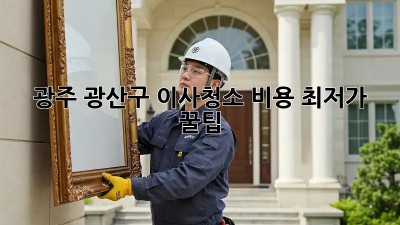 광주 광산구 이사청소 비용 최저가 꿀팁! ✨