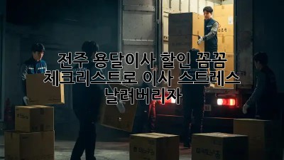 전주 용달이사 할인: 꼼꼼 체크리스트로 이사 스트레스 날려버리자!