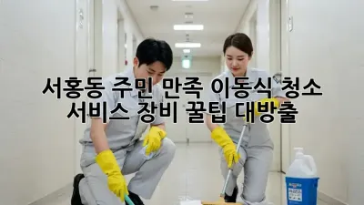 서홍동 주민 만족👍 이동식 청소 서비스, 장비 꿀팁 대방출! 🧹✨
