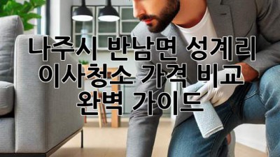 나주시 반남면 성계리 이사청소 가격 비교 완벽 가이드